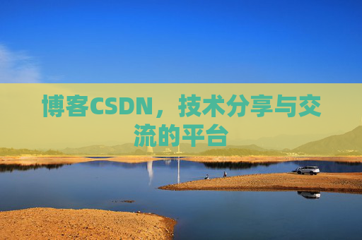 博客CSDN，技术分享与交流的平台